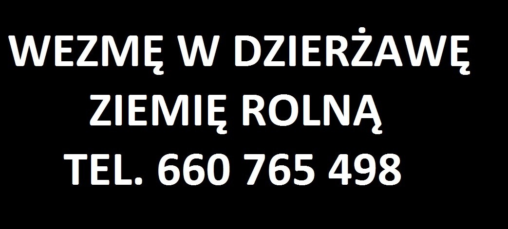 WYDZIERŻAWIĘ - WEZMĘ W DZIERŻAWĘ ziemie rolna łąki 